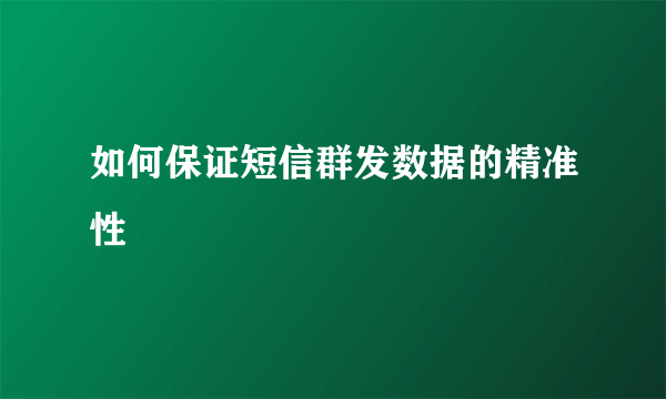 如何保证短信群发数据的精准性