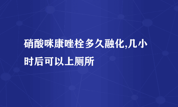 硝酸咪康唑栓多久融化,几小时后可以上厕所