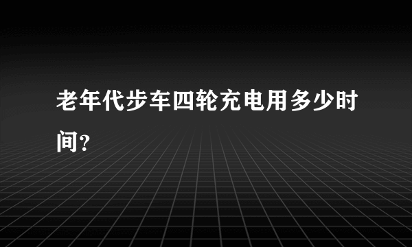 老年代步车四轮充电用多少时间？