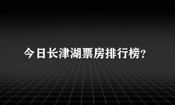 今日长津湖票房排行榜？