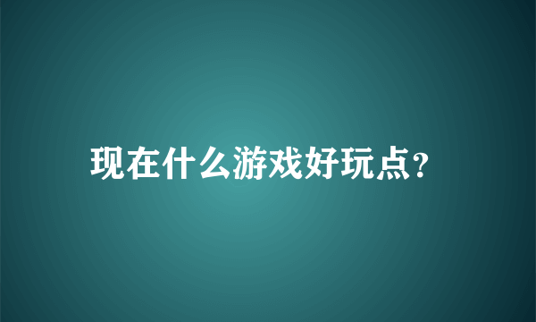 现在什么游戏好玩点？