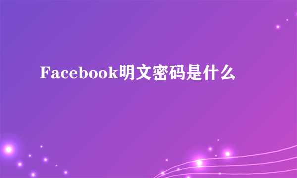 Facebook明文密码是什么