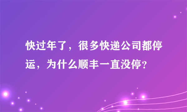 快过年了，很多快递公司都停运，为什么顺丰一直没停？