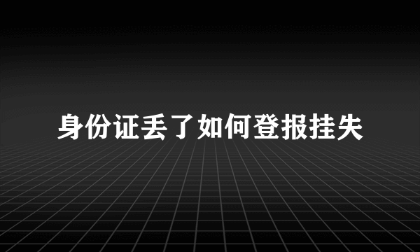 身份证丢了如何登报挂失