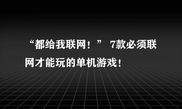 “都给我联网！” 7款必须联网才能玩的单机游戏！