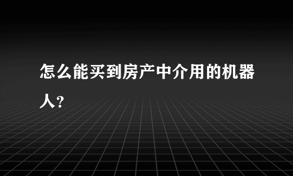 怎么能买到房产中介用的机器人？