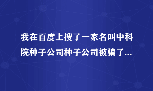 我在百度上搜了一家名叫中科院种子公司种子公司被骗了五百块钱