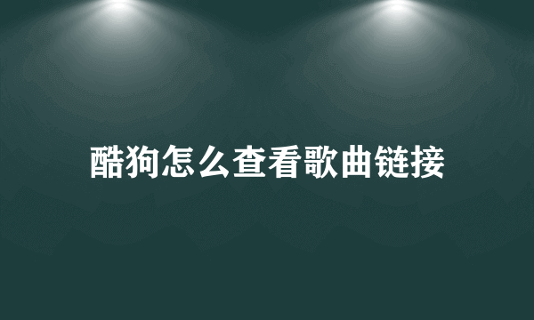 酷狗怎么查看歌曲链接