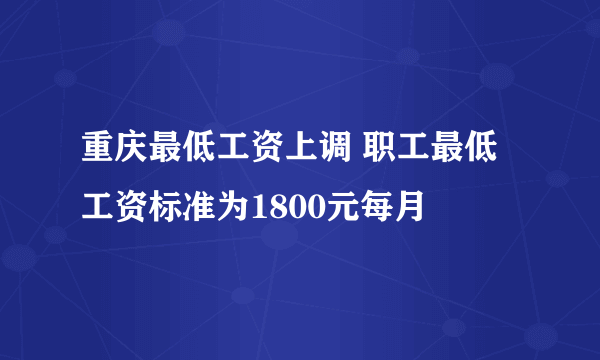 重庆最低工资上调 职工最低工资标准为1800元每月