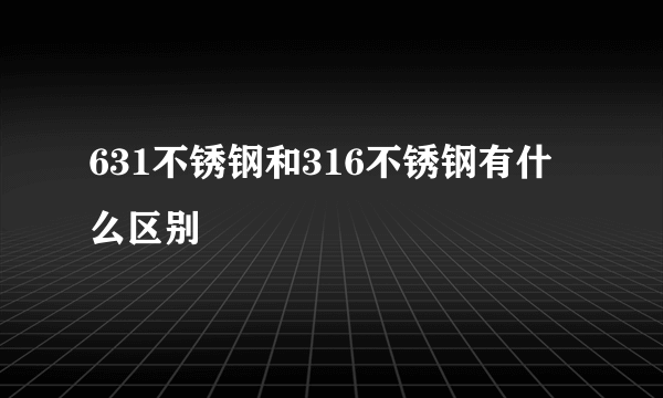 631不锈钢和316不锈钢有什么区别