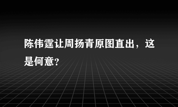 陈伟霆让周扬青原图直出，这是何意？