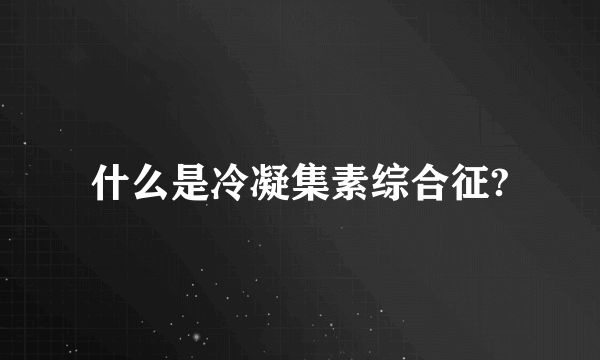 什么是冷凝集素综合征?