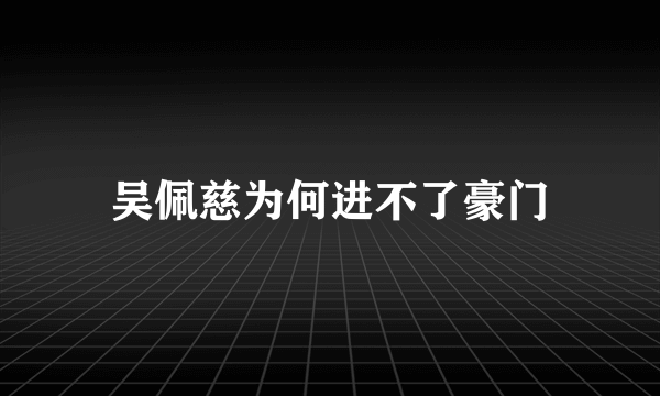 吴佩慈为何进不了豪门