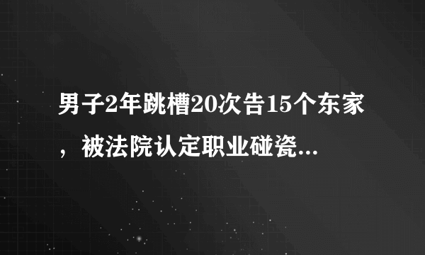 男子2年跳槽20次告15个东家，被法院认定职业碰瓷，您怎么看？