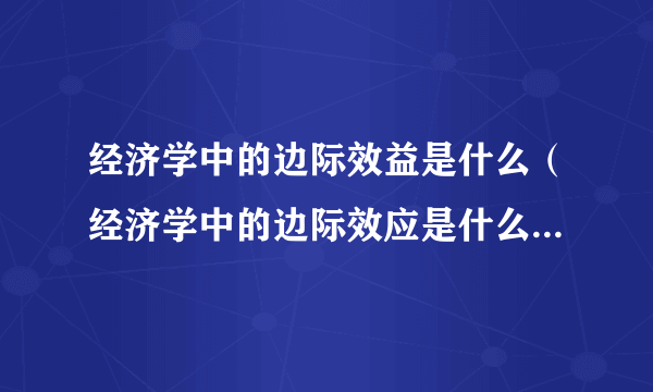 经济学中的边际效益是什么（经济学中的边际效应是什么意思？）