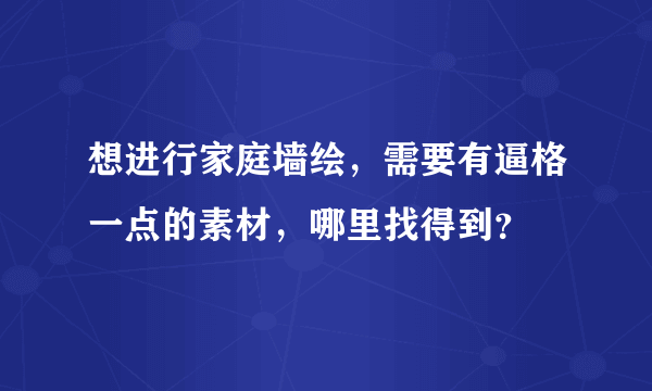 想进行家庭墙绘，需要有逼格一点的素材，哪里找得到？