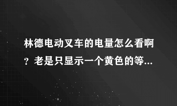 林德电动叉车的电量怎么看啊？老是只显示一个黄色的等，求解？