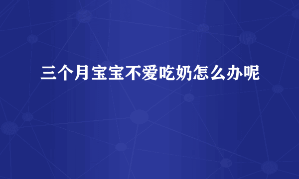 三个月宝宝不爱吃奶怎么办呢