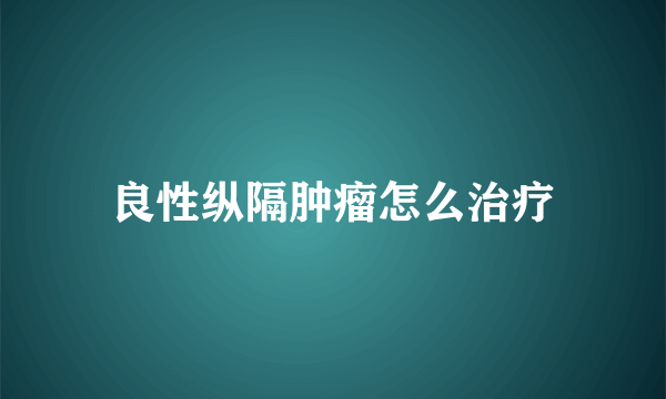 良性纵隔肿瘤怎么治疗