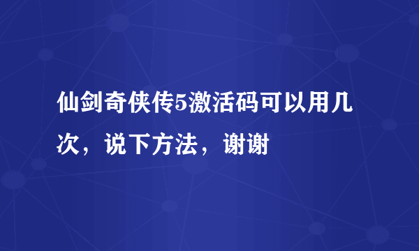 仙剑奇侠传5激活码可以用几次，说下方法，谢谢