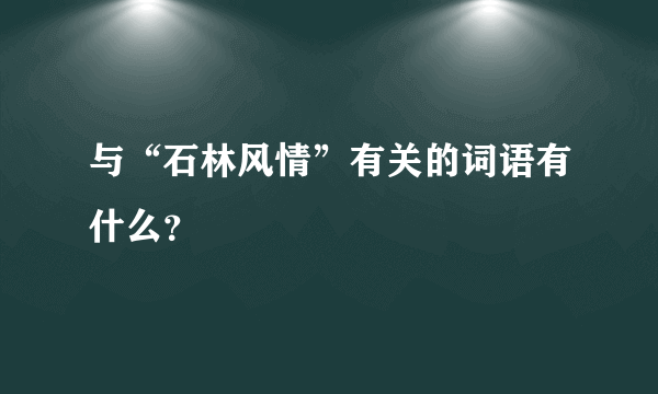 与“石林风情”有关的词语有什么？