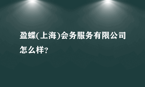 盈蝶(上海)会务服务有限公司怎么样？