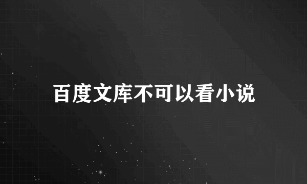 百度文库不可以看小说