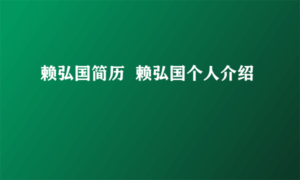 赖弘国简历  赖弘国个人介绍