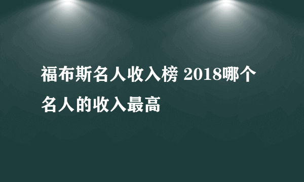 福布斯名人收入榜 2018哪个名人的收入最高