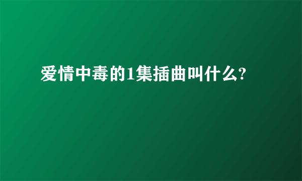 爱情中毒的1集插曲叫什么?