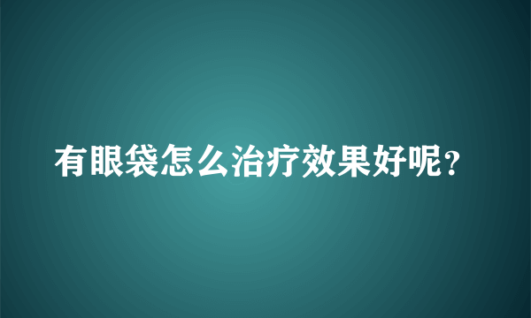 有眼袋怎么治疗效果好呢？