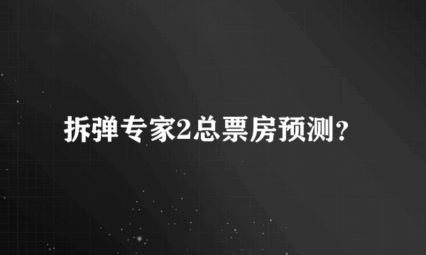 拆弹专家2总票房预测？