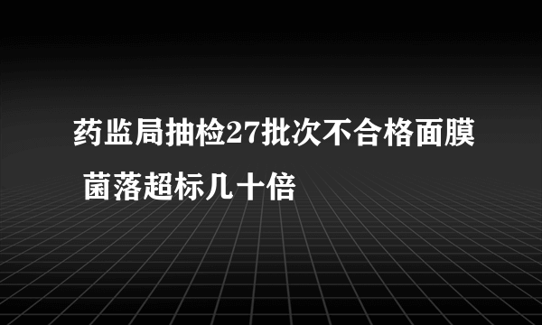 药监局抽检27批次不合格面膜 菌落超标几十倍