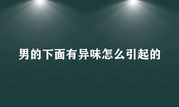 男的下面有异味怎么引起的