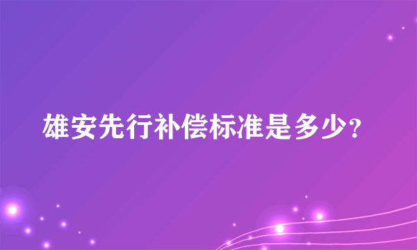 雄安先行补偿标准是多少？