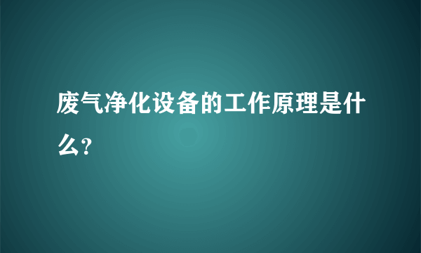 废气净化设备的工作原理是什么？