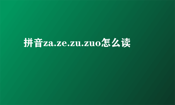 拼音za.ze.zu.zuo怎么读