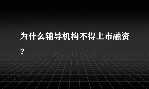 为什么辅导机构不得上市融资？