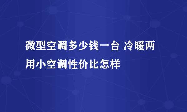 微型空调多少钱一台 冷暖两用小空调性价比怎样