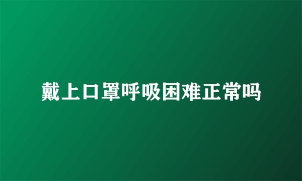 戴上口罩呼吸困难正常吗