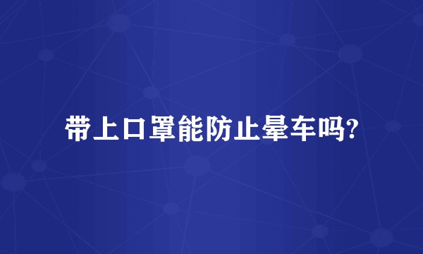 带上口罩能防止晕车吗?