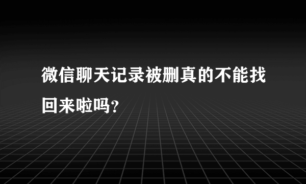 微信聊天记录被删真的不能找回来啦吗？