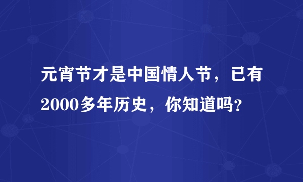 元宵节才是中国情人节，已有2000多年历史，你知道吗？