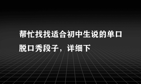 帮忙找找适合初中生说的单口脱口秀段子，详细下