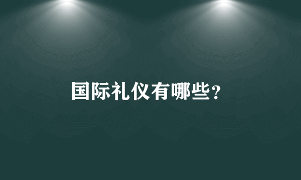 国际礼仪有哪些？