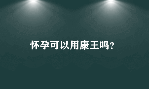 怀孕可以用康王吗？