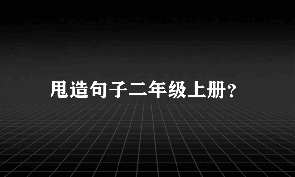 甩造句子二年级上册？