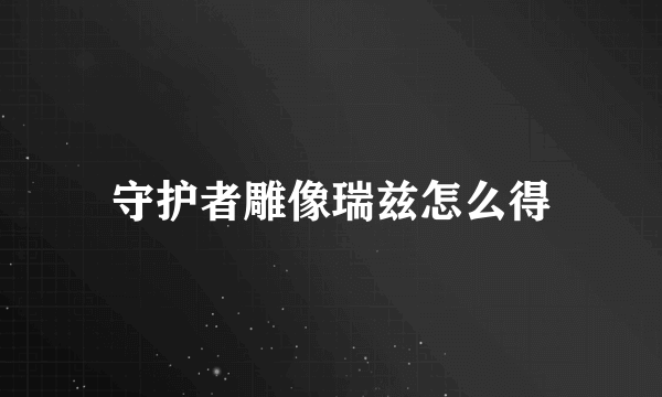 守护者雕像瑞兹怎么得