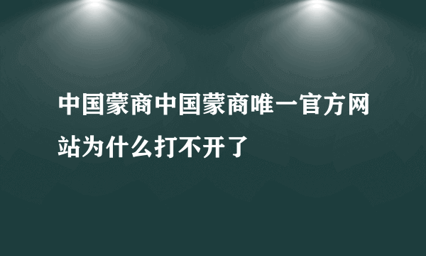 中国蒙商中国蒙商唯一官方网站为什么打不开了