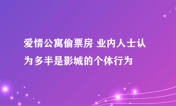 爱情公寓偷票房 业内人士认为多半是影城的个体行为